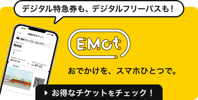 デジタル特急券も、デジタルフリーパスも！ EMot おでかけを、スマホひとつで。 お得なチケットをチェック！