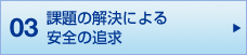 03 課題の解決による 安全の追求