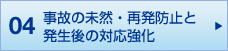 04 事故の未然・再発防止と<br>発生後の対応強化