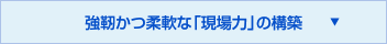 強靭かつ柔軟な「現場力」の構築