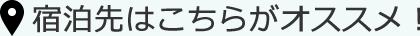 宿泊先はこちらがオススメ！