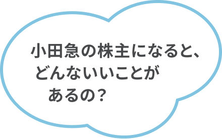 小田急の株主になると、どんないいことがあるの？