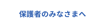 保護者のみなさまへ