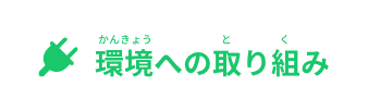 環境(かんきょう)への取(と)り組(く)み