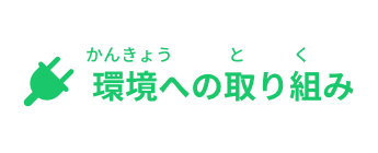 環境(かんきょう)への取(と)り組(く)み