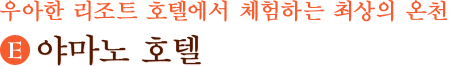 우아한 리조트 호텔에서 체험하는 최상의 온천 (E)야마노 호텔