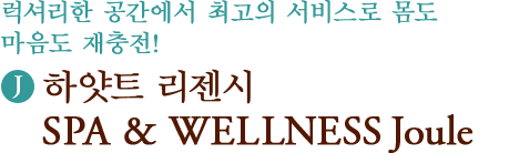 럭셔리한 공간에서 최고의 서비스로 몸도 마음도 재충전! (J)하얏트 리젠시 SPA & WELLNESS Joule