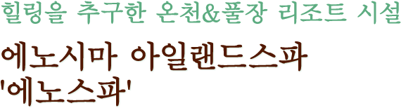 힐링을 추구한 온천&풀장 리조트 시설 에노시마 아일랜드스파 '에노스파'