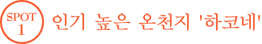 SPOT1 인기 높은 온천지 '하코네'