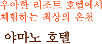 우아한 리조트 호텔에서 체험하는 최상의 온천 야마노 호텔