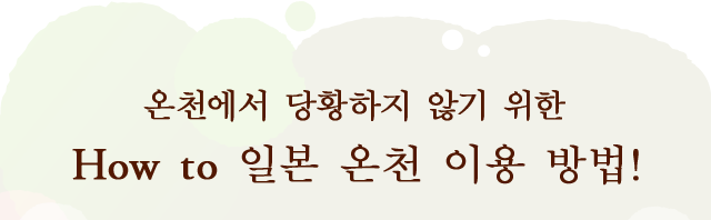 온천에서 당황하지 않기 위한 HOW TO 일본 온천 이용 방법!
