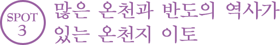 SPOT 3 Ito 많은 온천과 반도의 역사가 있는 온천지 이토