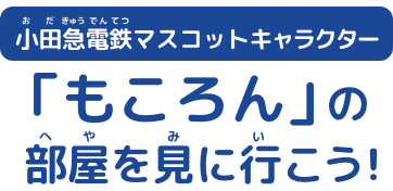 小田急電鉄マスコットキャラクター「もころん」の部屋を見に行こう！