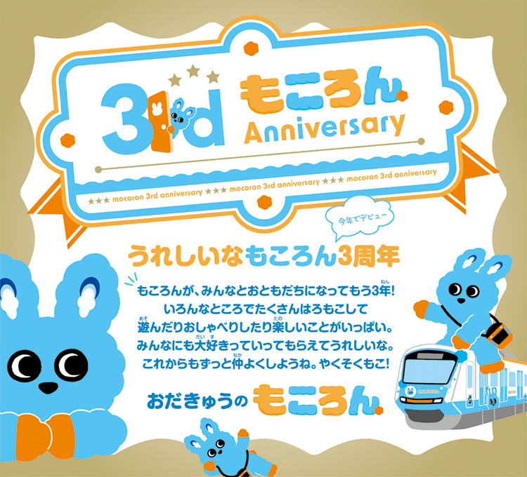うれしいなもころん今年でデビュー3周年 もころんが、みんなとおともだちになってもう3年!いろんなところでたくさんはろもこして遊んだりおしゃべりしたり楽しいことがいっぱい。みんなにも大好きっていってもらえてうれしいな。これからもずっと仲良くしようね。やくそくもこ!