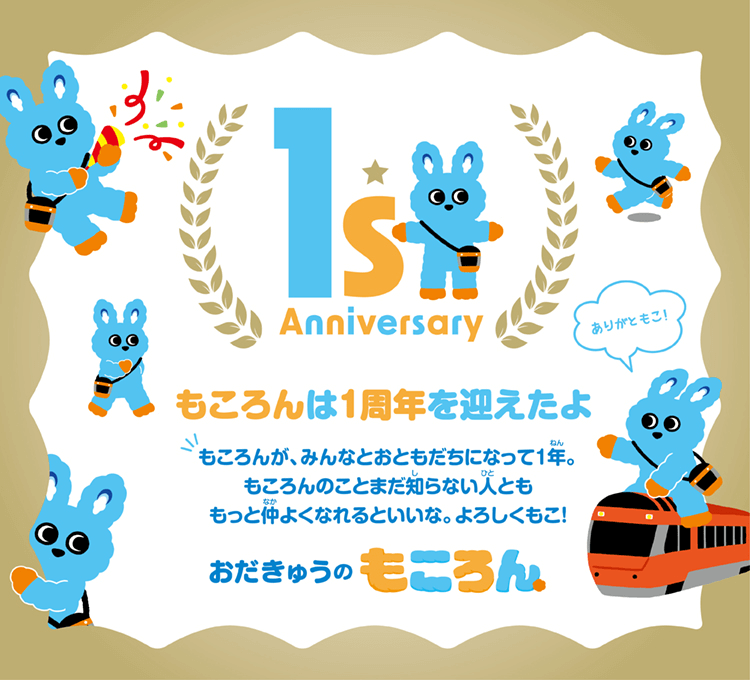 1st Anniversary もころんは1周年を迎えたよ もころんが、みんなとおともだちになって1年。もころんのことまだ知らない人とももっと仲よくなれるといいな。よろしくもこ! おだきゅうのもころん