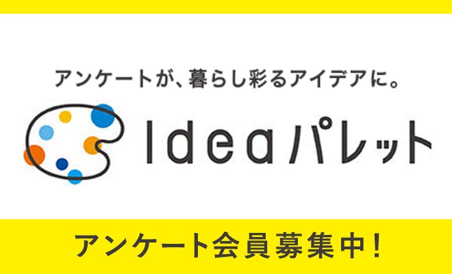 アンケートが、暮らし彩るアイデアに。Ideaパレット アンケート会員募集中！