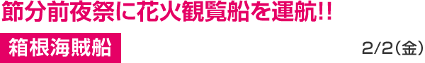 節分前夜祭に花火観覧船を運航! 箱根海賊船 2/2(金)