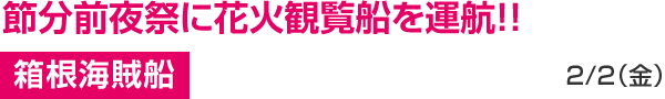 節分前夜祭に花火観覧船を運航！ 箱根海賊船 2/2（金）