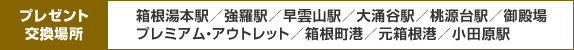 プレゼント交換場所 箱根湯本駅／強羅駅／早雲山駅／大涌谷駅／桃源台駅／御殿場プレミアム・アウトレット／箱根町港／元箱根港／小田原駅