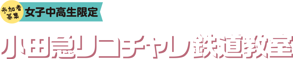 女子中高生限定！参加者募集！ 2017年7月27日（木）10:00～16:30（予定） 小田急リコチャレ鉄道教室