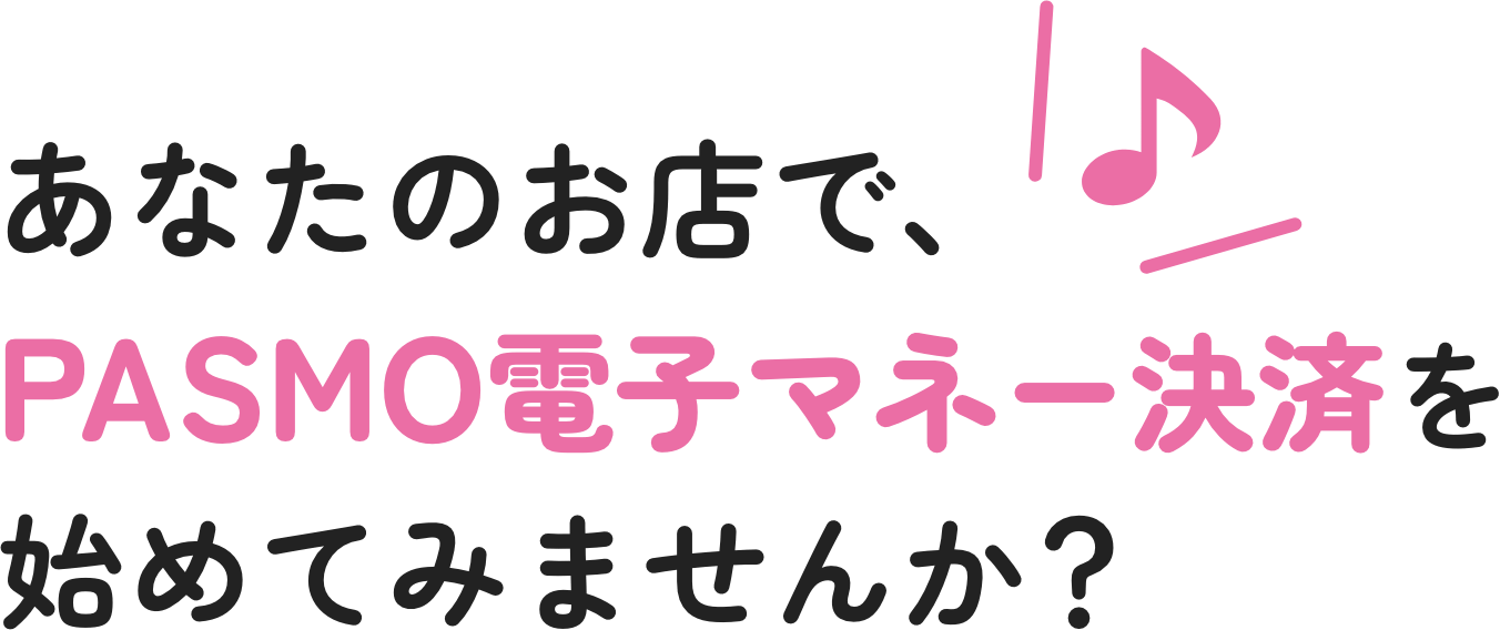 あなたのお店で、PASMO電子マネー決済を始めてみませんか？